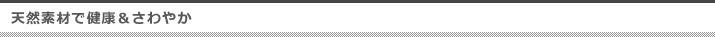 天然素材で健康＆さわやか